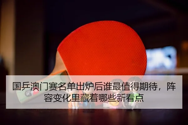guo-ping-ao-men-sai-ming-dan-chu-lu-hou-shui-zui-zhi-de-qi-dai-zhen-rong-bian-hua-li-cang-zhe-na-xie-xin-kan-dian-2-476.jpg
