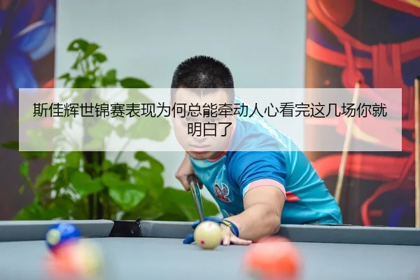 斯佳辉世锦赛表现为何总能牵动人心看完这几场你就明白了