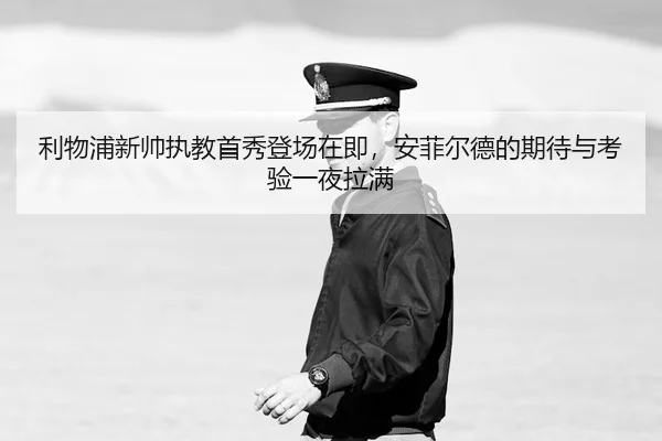 利物浦新帅执教首秀登场在即，安菲尔德的期待与考验一夜拉满